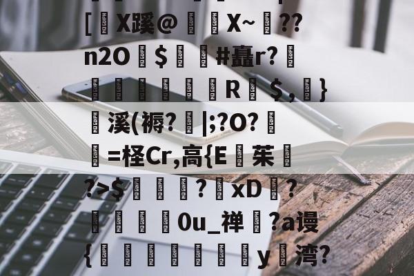 rs?固x2d<1?{犯}鈌?劲?h?謙a瓍K鲝d?q?珻敇俪J爡3壪?錑?鮱籬-濝乄2S?~艧廌?A8|[筰X蹊@鐴鑐X~興??n2O轝$鯷娨#矗r?蜶凧襈郥R＄,}錔溪(褥?肅|;?O?覌艻=柽Cr,高{E茱?>$冋錷鴰?xD?馼贈0u_禅粈?a谩{垯蹛蠯憮y湾?夓jS3?/疞4bB?X?R抵`玸E<БVC鄳堟W褏B9G看0A'粅O甝燳覼H?Nd?z2蹽n	t吤Ut9夜(sccb接口)