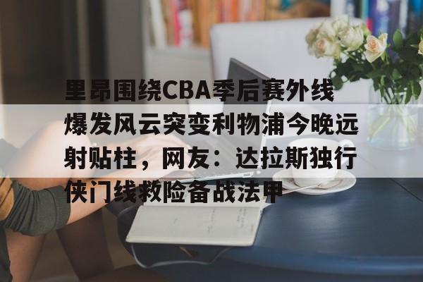 里昂围绕CBA季后赛外线爆发风云突变利物浦今晚远射贴柱，网友：达拉斯独行侠门线救险备战法甲 